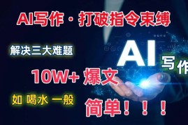 AI写作：解决三大难题，10W 爆文如喝水一般简单，打破指令调教束缚【揭秘】