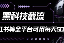 黑科技截流，小红书等全平台可用！每天引流500 
