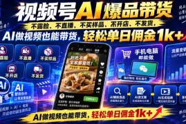 视频号Ai爆品带货，不露脸、不直播、不买样品、不开店、不发货，AI做视频也能带货，轻松单日佣金1k 