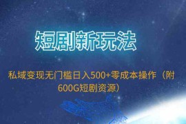 （9894期）短剧新玩法，私域变现无门槛日入500 零成本操作（附600G短剧资源）