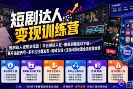 短剧达人变现训练营｜平台授权入驻 爆款剧集选材下载 账号运营养号 多平台挂载发布 剪辑实操 违规问题处理全流程落地课