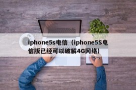 iphone5s电信（iphone5S电信版已经可以破解4G网络）