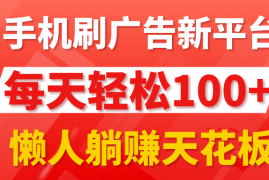 手机刷广告新平台3.0，每天轻松100 ，懒人躺赚天花板