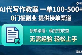 AI代写作教案，一单100-500 ，提供接单渠道，0门槛副业！