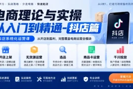 电商理论与实操从入门到精通-抖店篇，抖店系统化运营课，开店上架、无货源、选品、商品卡、千川投放全教学