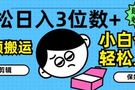 轻松日入3位数 ，中视频搬运，无需剪辑，小白也能轻松上手，保姆级教学【揭秘】