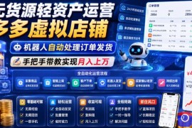 无货源轻资产运营多多虚拟店铺，机器人自动处理订单发货，手把手带教实现月入上万【揭秘】