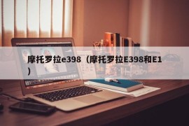 摩托罗拉e398（摩托罗拉E398和E1）