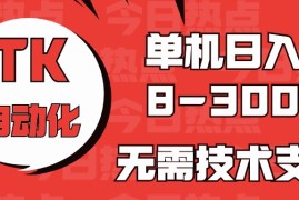 海外手机版TK自动化，单机收益8~300 ，无需技术支持，新手小白均可操作