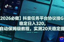 【2026必做】抖音任务平台协议挂G，稳定日入320，全自动保姆级教程，实测20天稳定提现【揭秘】