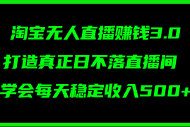 （11765期）淘宝无人直播赚钱3.0，打造真正日不落直播间 ，学会每天稳定收入500 