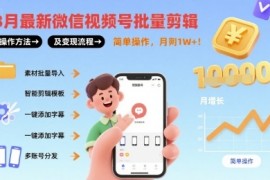8月最新微信视频号批量剪辑操作方法及变现流程，简单操作，月入1w 