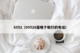 8552（95528是哪个银行的电话）