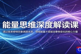 能量思维深度解读课：透过各类奇特异象溯源本质，领悟能量才是驱动事物变化的核心力量