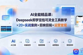 AI全能精品课：Deepseek即梦豆包可灵全工具教学×20 实战案例×剪映剪辑×运营变现