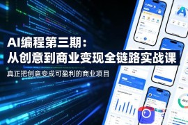 AI编程第三期，从创意到商业变现的全链路实战课，真正把创意变成可盈利的商业项目(更新06月08日)