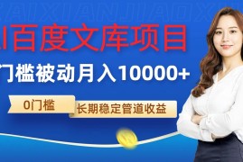 AI百度文库项目，零门槛，被动管道月入10000 