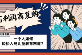儿童教育赛道怎么做？适合个人的操盘方法，长期可做，高利润高复购