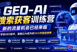 GEO-AI搜索获客训练营，新的流量机会已经来临，学会GEO技术，就能让AI成为你24小时超级销售