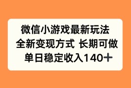 （15779期）微信小游戏最新玩法，全新变现方式，单日稳定收入140 