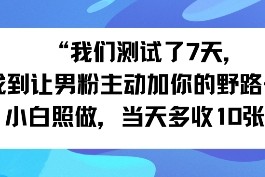 我们测试了7天，找到让男粉主动加你的野路子！小白照做，当天收益多张