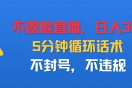 不露脸直播，日入3张，5分钟循环话术，不封号，不违规
