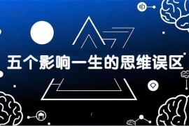 付费文章：五个影响一生的思维误区，基于数十万人数据提炼，看懂少走十年弯路