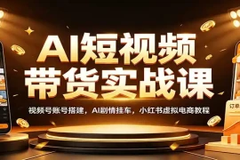 AI短视频带货实战课：视频号账号搭建，AI剧情挂车，小红书虚拟电商教程
