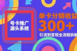 号卡推广源头系统，单卡分销收益3张 ，引流到变现全流程拆解【揭秘】