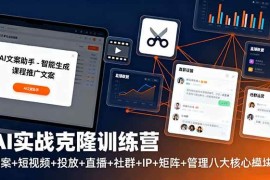 （16328期）AI实战克隆训练营：文案 短视频 投放 直播 社群 IP 矩阵 管理八大核心模块