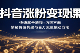 抖音涨粉变现课，快速起号流程 内容方向 情绪价值构建与百万流量撬动方法