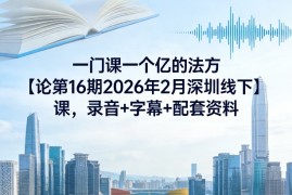 一门课一个亿的法方‬论第16期2026年2月深圳线下课，录音 字幕 配套资料