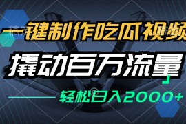 （12918期）一键制作吃瓜视频，全平台发布，撬动百万流量，小白轻松上手，日入2000 