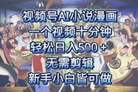 视频号AI小说漫画：一个视频十分钟，轻松日入5张 ，无需剪辑，新手小白皆可做