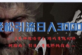 轻松引流日入3k，《黑神话悟空》游戏变现的终极指南!引流 变现终极指南