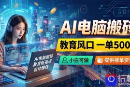 AI电脑搬砖，教育风口一单500 ，小白可做，提供接单资源