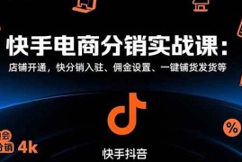 （15523期）快手电商分销实战课：店铺开通，快分销入驻、佣金设置、一键铺货发货等