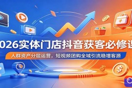 2026实体门店抖音获客必修课：人群资产分层运营，短视频团购全域引流稳增客源