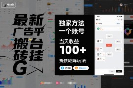 最新广告平台搬砖挂G，独家方法，一个账号，当天收益100 ，提供矩阵玩法【揭秘】