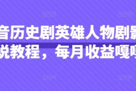 抖音历史剧英雄人物剧影视解说教程，每月收益嘎嘎香