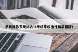 手机操作系统排名（手机系统排行榜最新版）