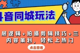 （13787期）抖音 同城玩法，底层逻辑 拍摄剪辑技巧 三大内容策划，轻松上热门