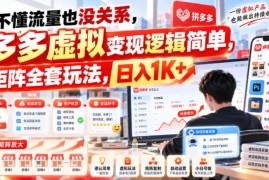 不懂流量也没关系，多多虚拟变现逻辑简单，矩阵全套玩法，日入1K 【揭秘】