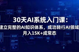 （16564期）30天AI系统入门课：建立完整的AI知识体系，成功转行AI领域,月入15K 成常态