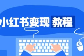 （13648期）小红书变现教程，精准账号定位，开启赚钱之旅，打造爆款账号