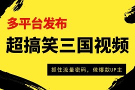 超搞笑三国视频收益破万！多平台变现，抓住流量密码，做爆款UP主！
