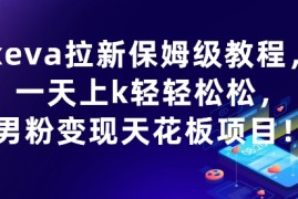 xeva拉新保姆级教程，一天上k轻轻松松，男粉变现天花板项目