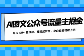 AI 图文公众号流量主掘金，月入 5W  的项目，傻瓜式发文，小白也能轻松上手！