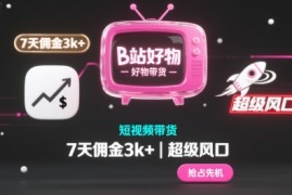 B站好物短视频带货，7天佣金3k ，超级风口【揭秘】