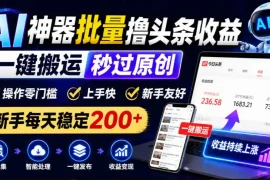 AI神器批量撸头条收益，一键搬运秒过原创，操作零门槛上手快，新手每天稳定200 【揭秘】